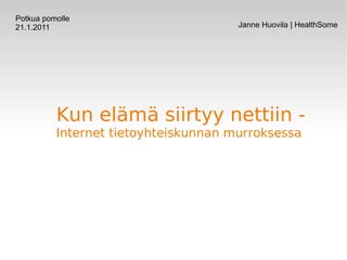 Kun elämä siirtyy nettiin - Internet tietoyhteiskunnan murroksessa  Potkua pomolle 21.1.2011 Janne Huovila | HealthSome 