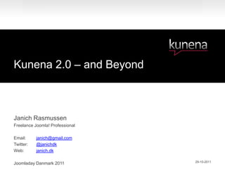 Kunena 2.0 – and Beyond



Janich Rasmussen
Freelance Joomla! Professional

Email:     janich@gmail.com
Twitter:   @janichdk
Web:       janich.dk

                                 29-10-2011
Joomladay Danmark 2011
 