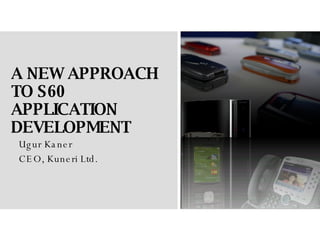 A NEW APPROACH TO S60 APPLICATION DEVELOPMENT Ugur Kaner CEO, Kuneri Ltd. 