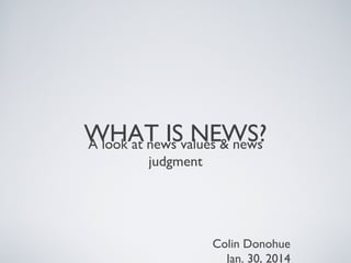 WHAT ISvalues & news
NEWS?
A look at news
judgment

Colin Donohue
Jan. 30, 2014

 