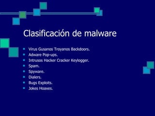 Clasificación de malware Virus Gusanos Troyanos Backdoors. Adware Pop-ups. Intrusos Hacker Cracker Keylogger. Spam. Spyware. Dialers. Bugs Exploits. Jokes Hoaxes. 