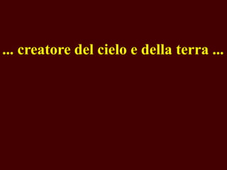 ... creatore del cielo e della terra ...

 