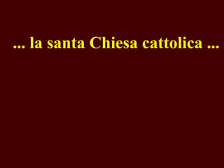  ... la santa Chiesa cattolica ...

 