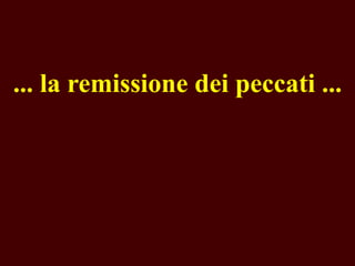 ... la remissione dei peccati ...

 