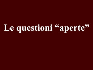 Le questioni “aperte”

 