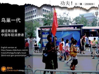 功夫 !   第二辑（ 200809 ） 把握中国年轻人洞察的武功秘籍 English version at http://www.slideshare.net/chinayouthology/kungfu-issue-2bird-nest-gen-presentation 