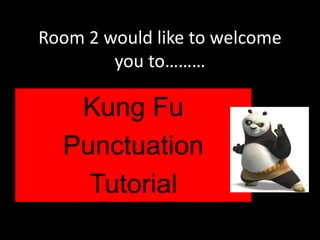 Room 2 would like to welcome
you to………

Kung Fu
Punctuation
Tutorial

 