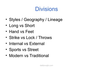 Divisions Styles / Geography / Lineage Long vs Short Hand vs Feet Strike vs Lock / Throws Internal vs External Sports vs Street Modern vs Traditional 