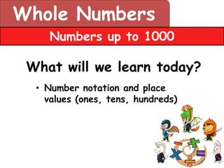Whole Numbers
     Numbers up to 1000

 What will we learn today?
  • Number notation and place
    values (ones, tens, hundreds)
 