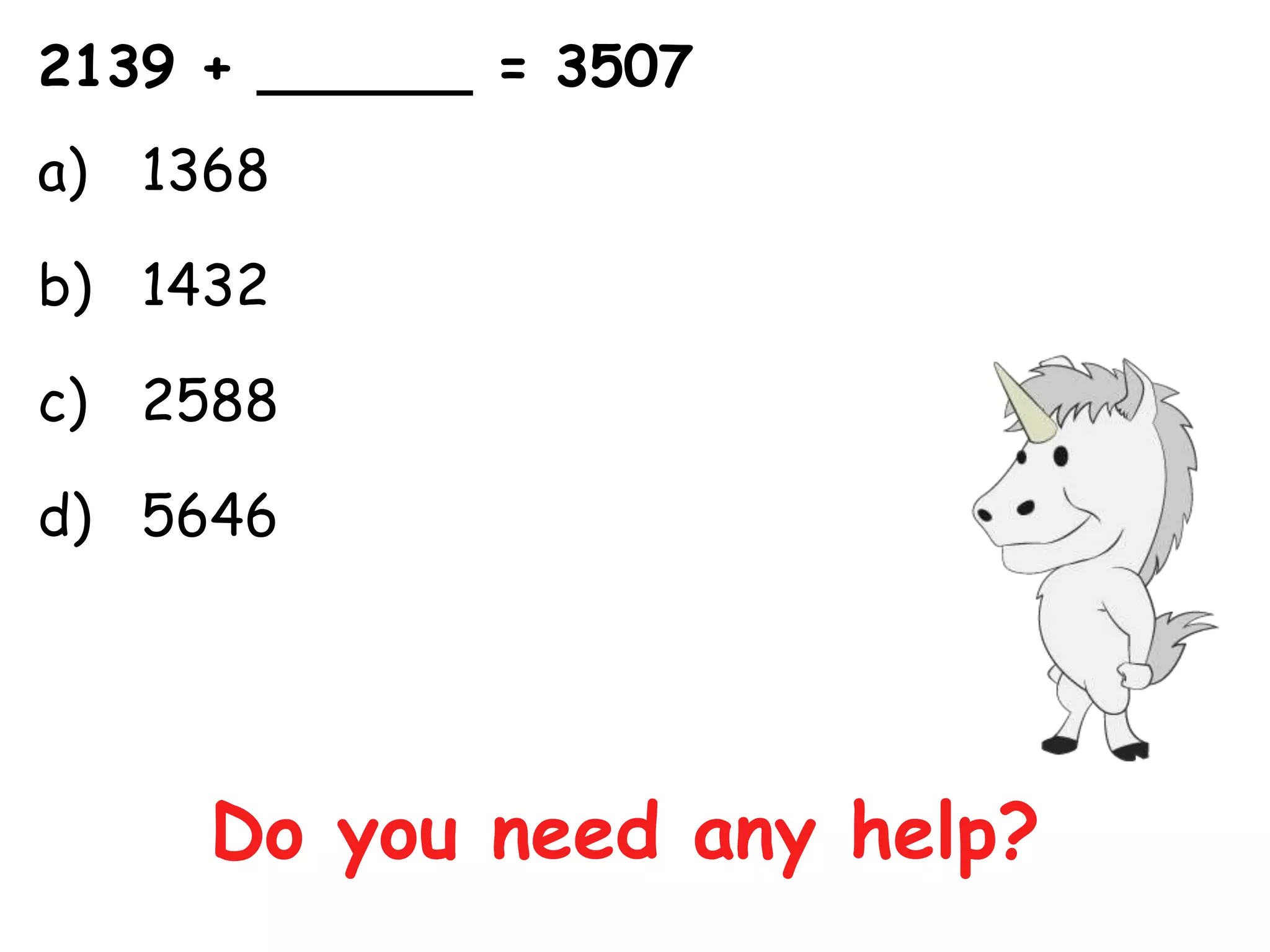 2139 + ______ = 3507
a) 1368

b) 1432

c) 2588

d) 5646




     Do you need any help?
 