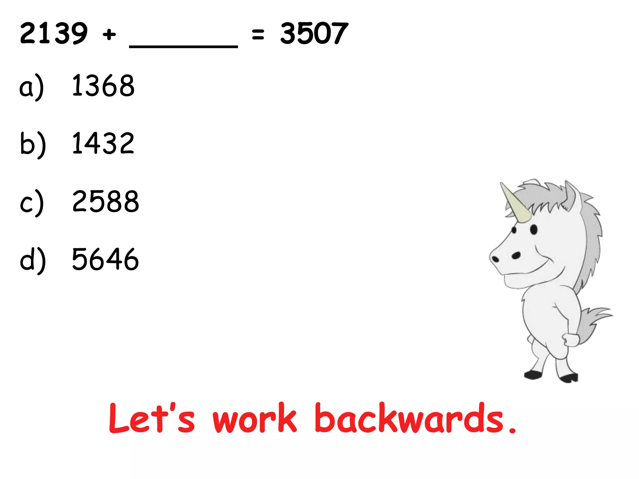 2139 + ______ = 3507
a) 1368

b) 1432

c) 2588

d) 5646




     Let’s work backwards.
 