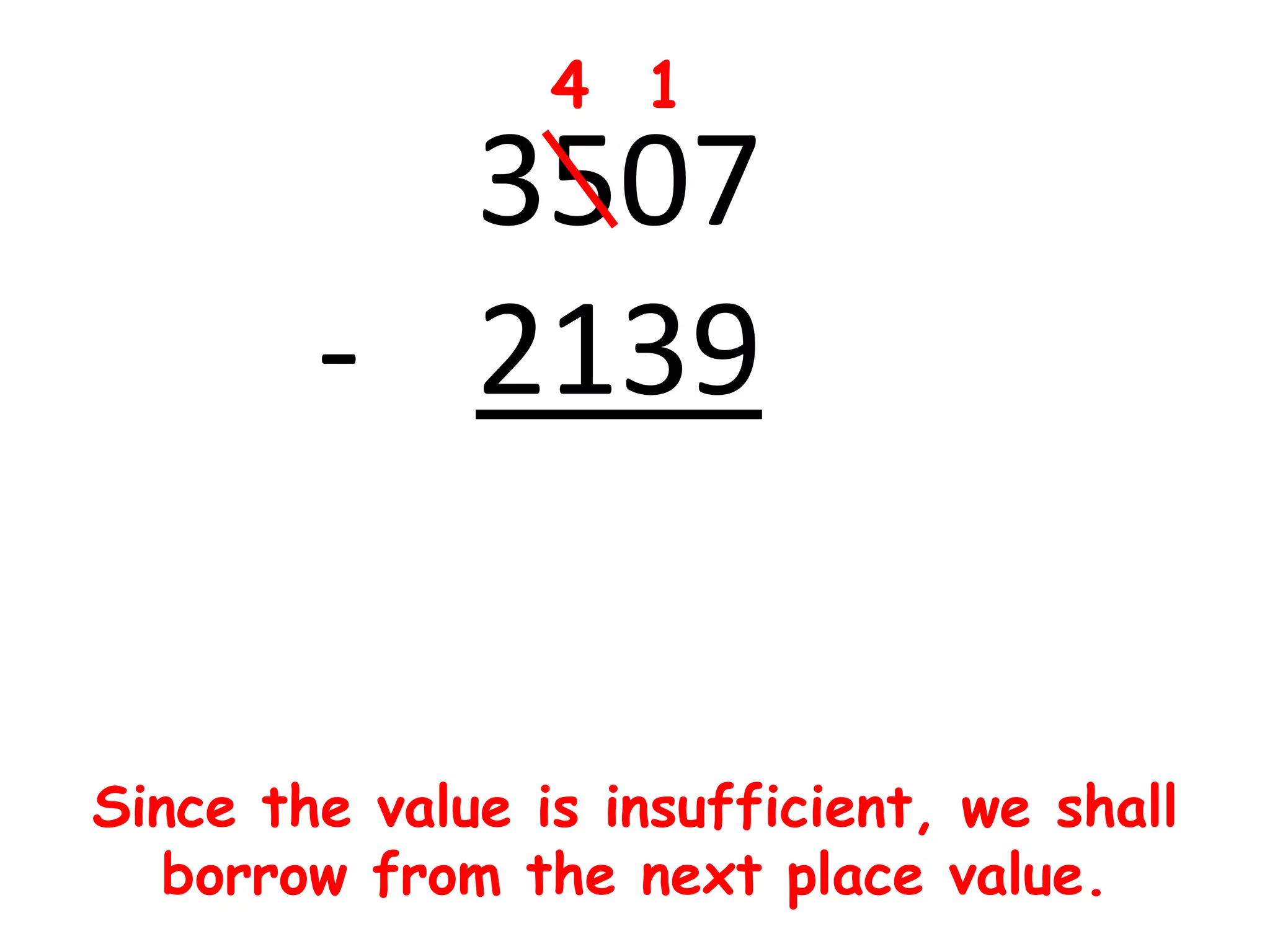 4 1
          3507
        - 2139


Since the value is insufficient, we shall
   borrow from the next place value.
 