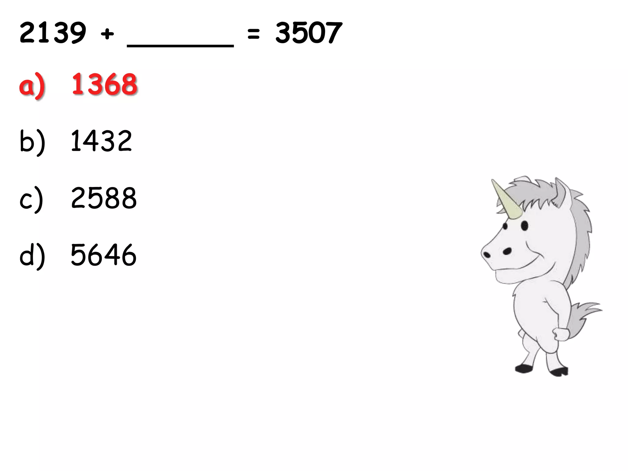 2139 + ______ = 3507
a) 1368

b) 1432

c) 2588

d) 5646
 