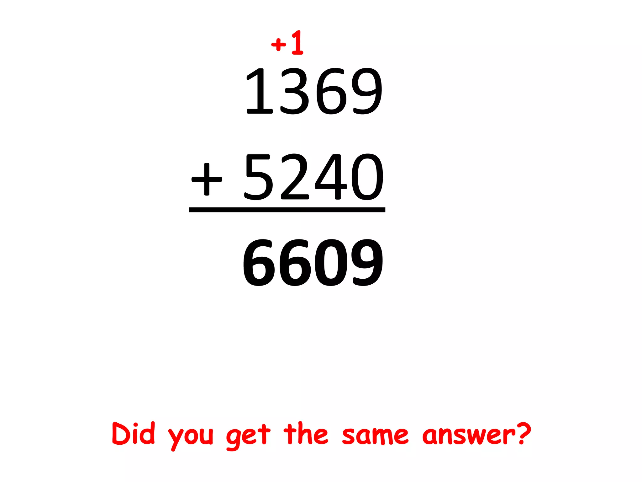 +1
       1369
     + 5240
       6609

Did you get the same answer?
 