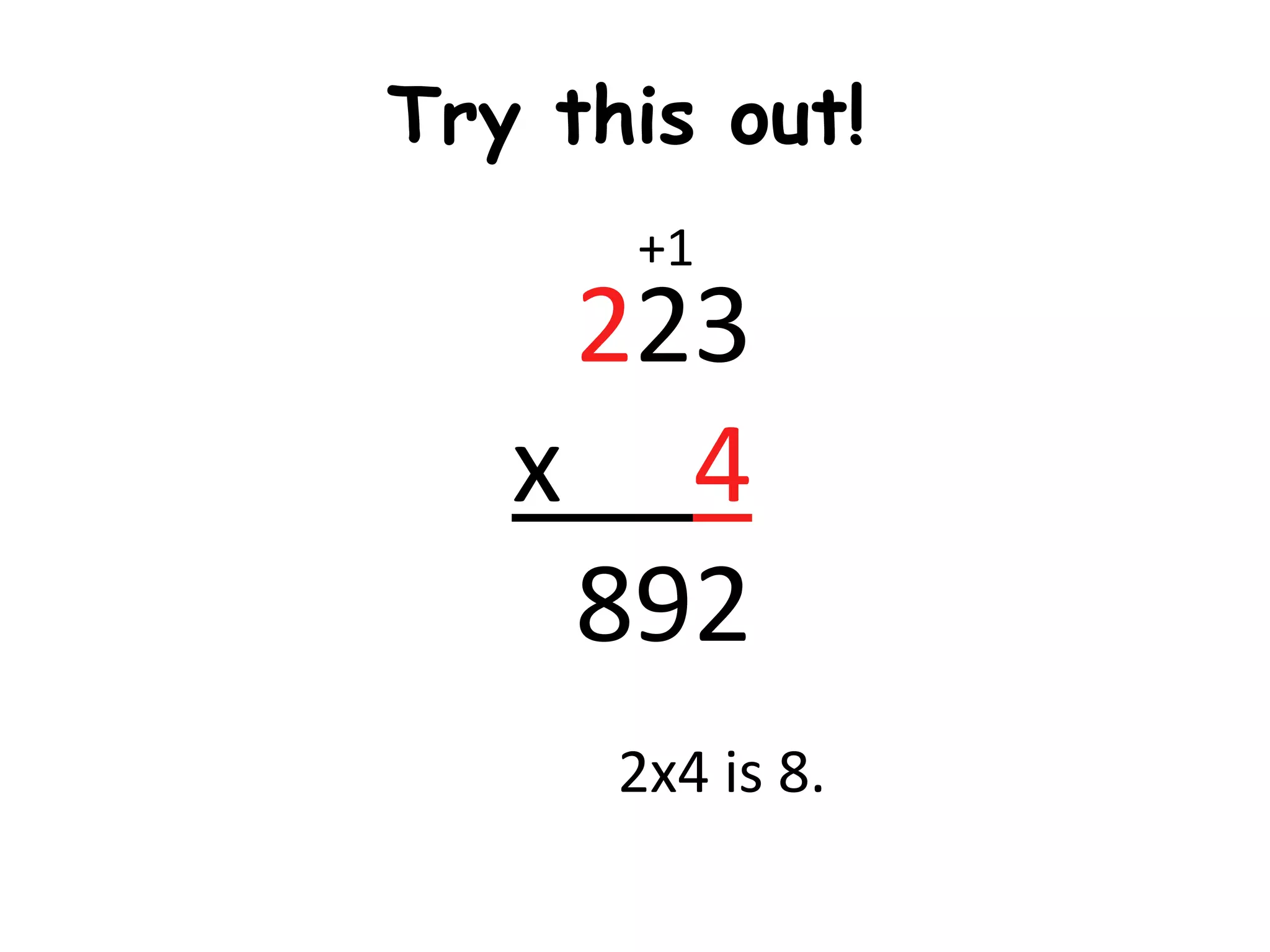 Try this out!
      +1
    223
   x 4
    892
      2x4 is 8.
 