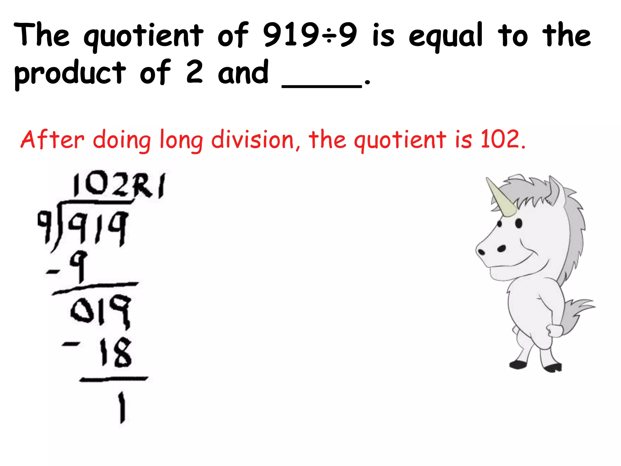 The quotient of 919÷9 is equal to the
product of 2 and ____.

After doing long division, the quotient is 102.
 