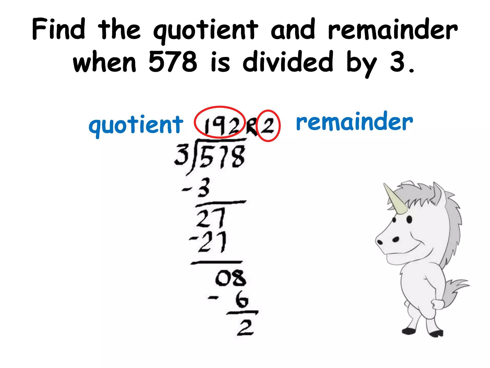 Find the quotient and remainder
   when 578 is divided by 3.

    quotient       remainder
 
