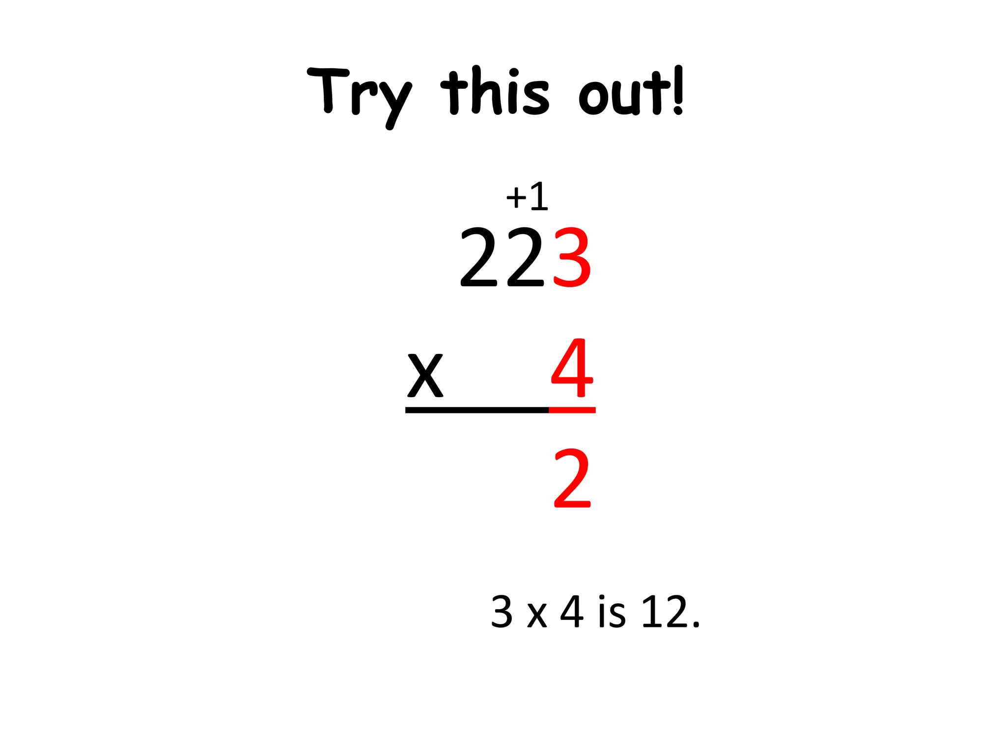 Try this out!
      +1
    223
   x 4
      2
      3 x 4 is 12.
 