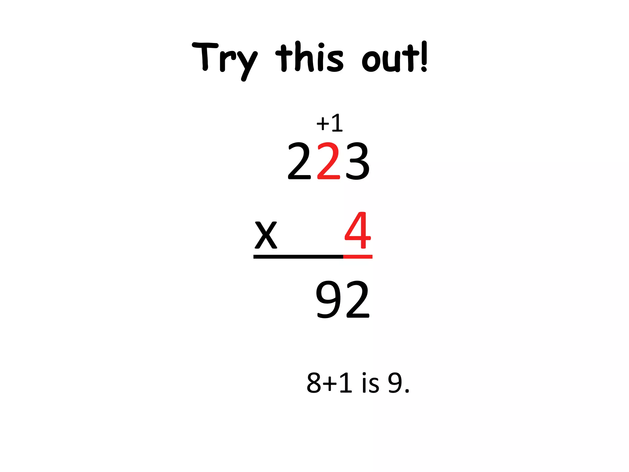 Try this out!
      +1
    223
   x 4
     92
      8+1 is 9.
 