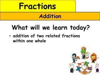Fractions
              Addition

 What will we learn today?
• addition of two related fractions
  within one whole
 