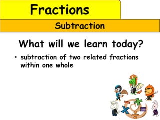Fractions
            Subtraction

 What will we learn today?
• subtraction of two related fractions
  within one whole
 
