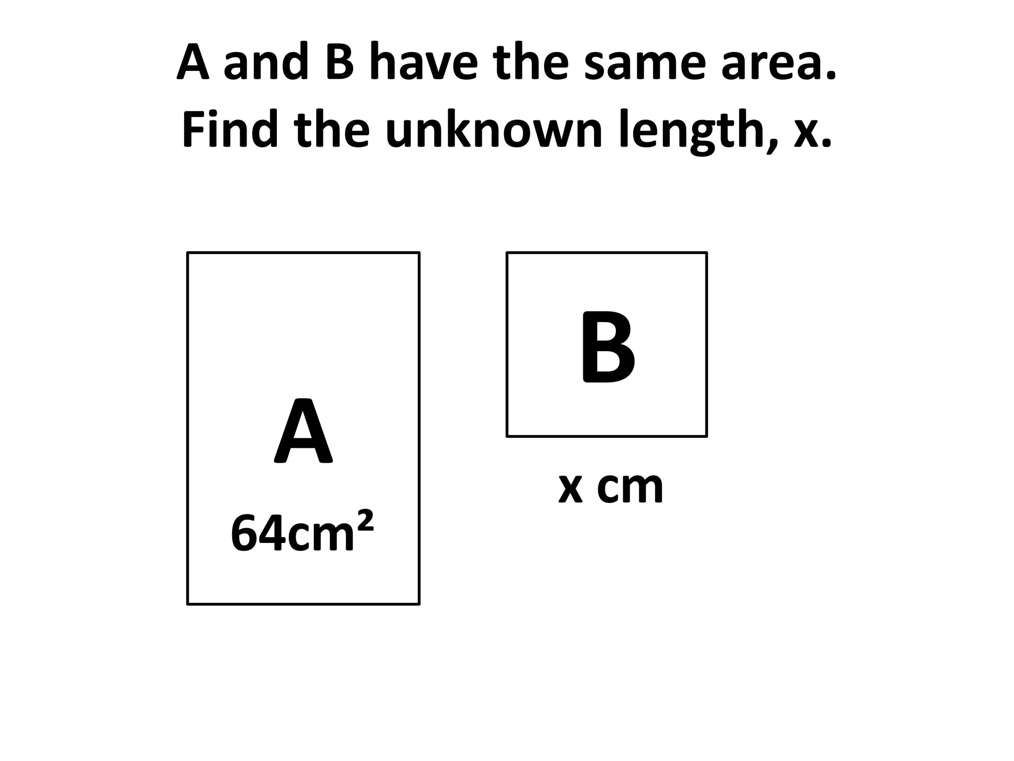 A and B have the same area.
Find the unknown length, x.



                B
   A           x cm
  64cm²
 