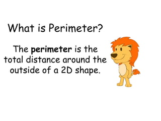 What is Perimeter?
  The perimeter is the
total distance around the
 outside of a 2D shape.
 