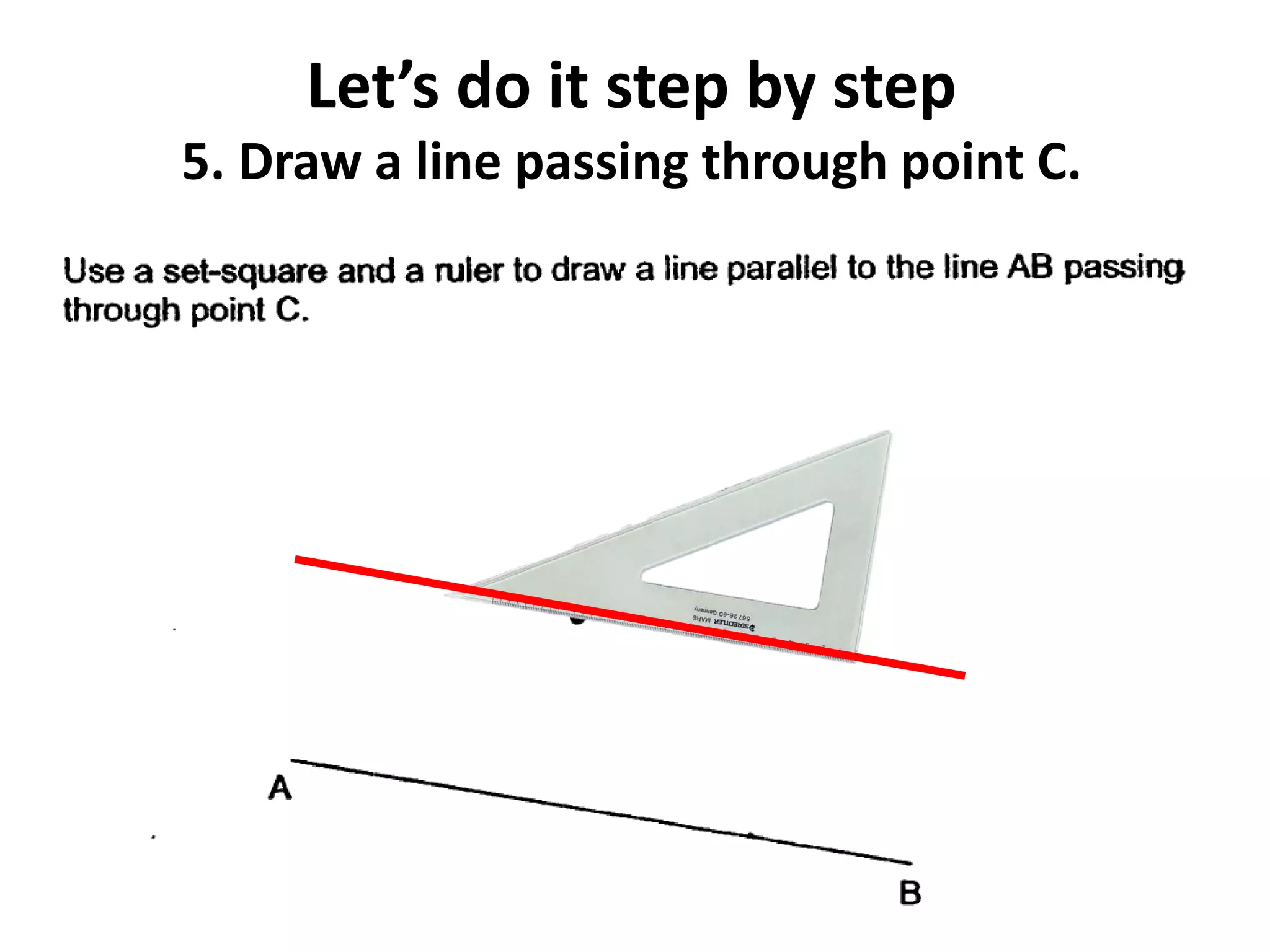Let’s do it step by step
5. Draw a line passing through point C.
 