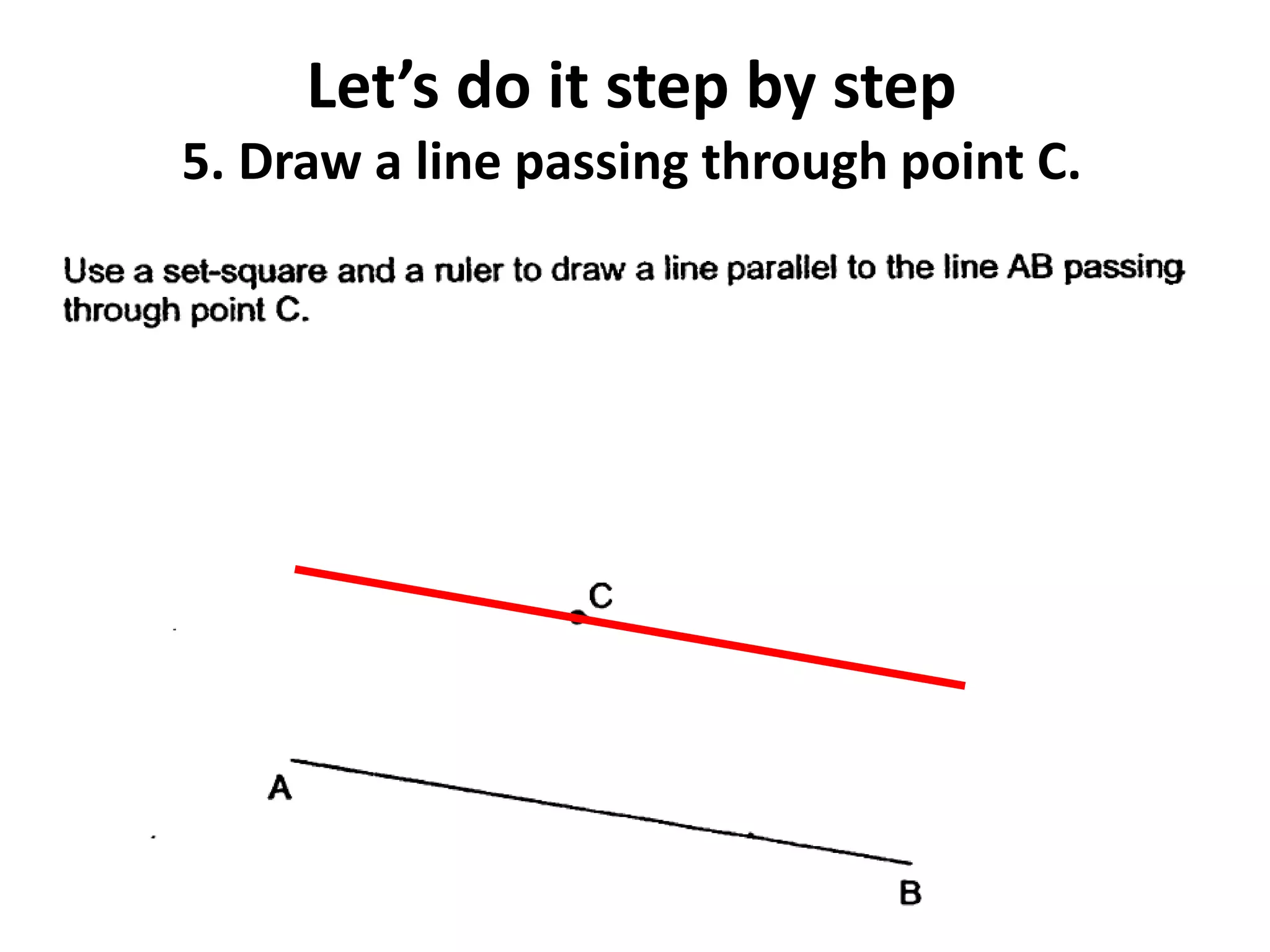 Let’s do it step by step
5. Draw a line passing through point C.
 