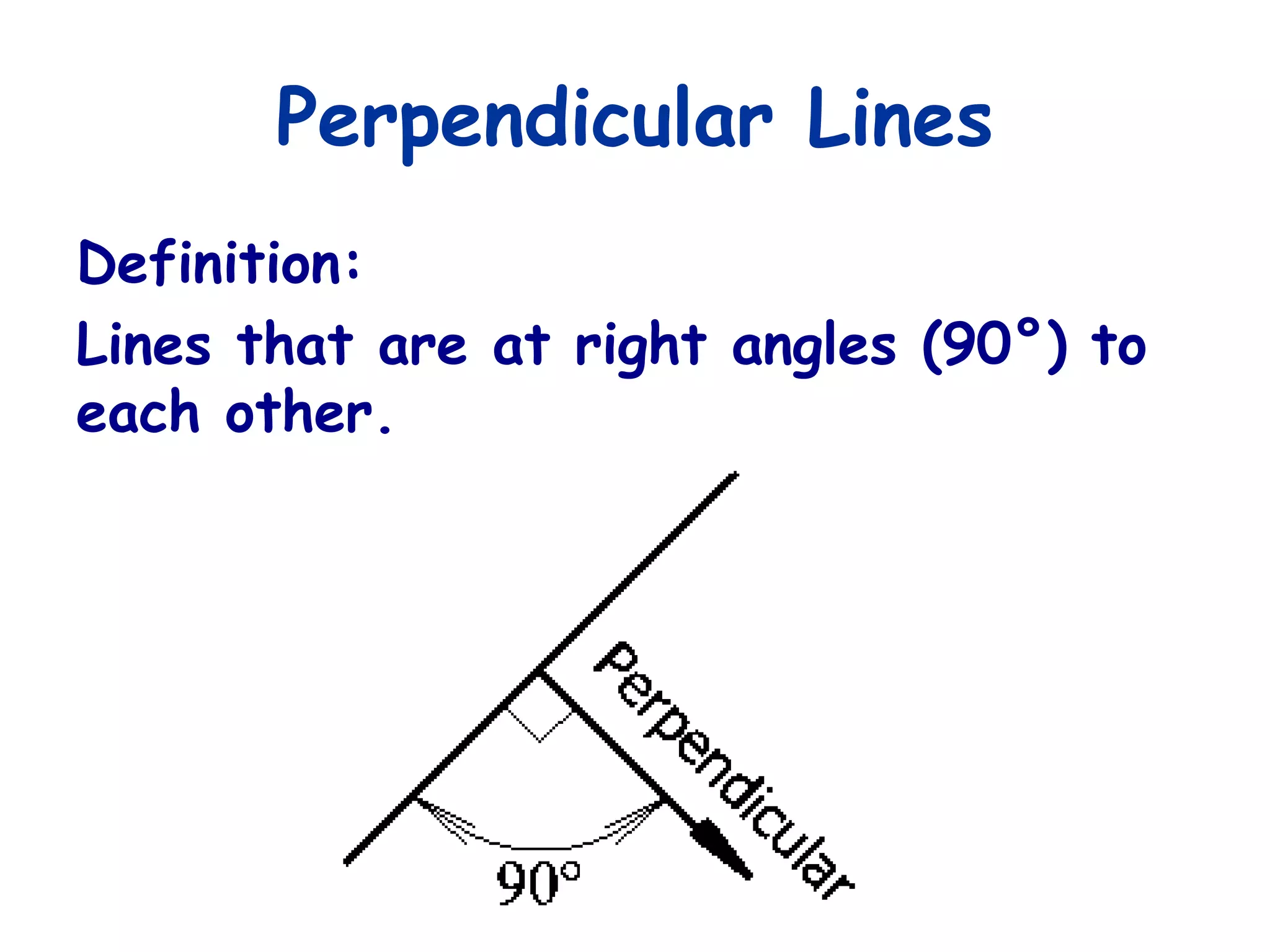 Perpendicular Lines
Definition:
Lines that are at right angles (90°) to
each other.
 