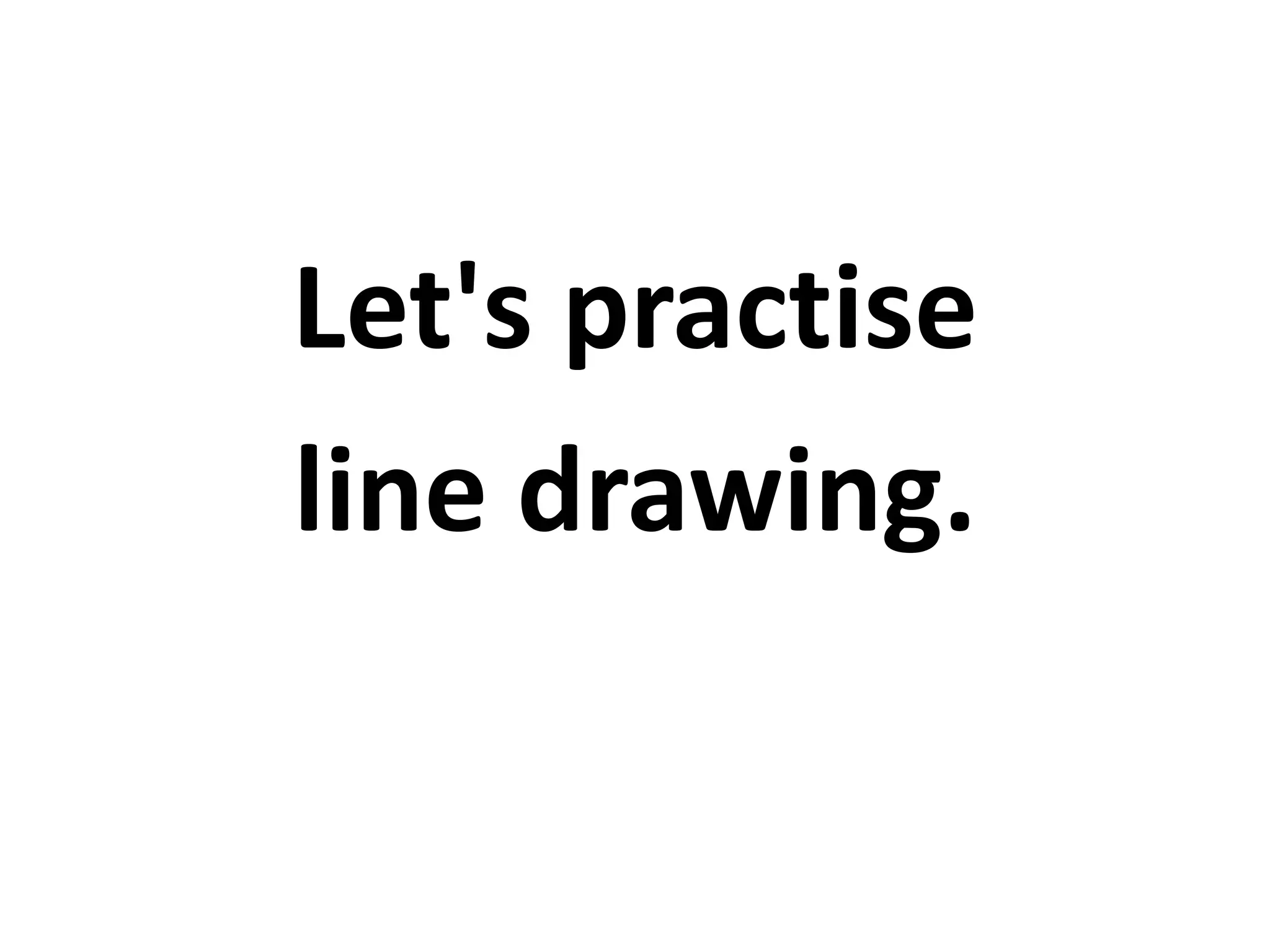 Let's practise
line drawing.
 