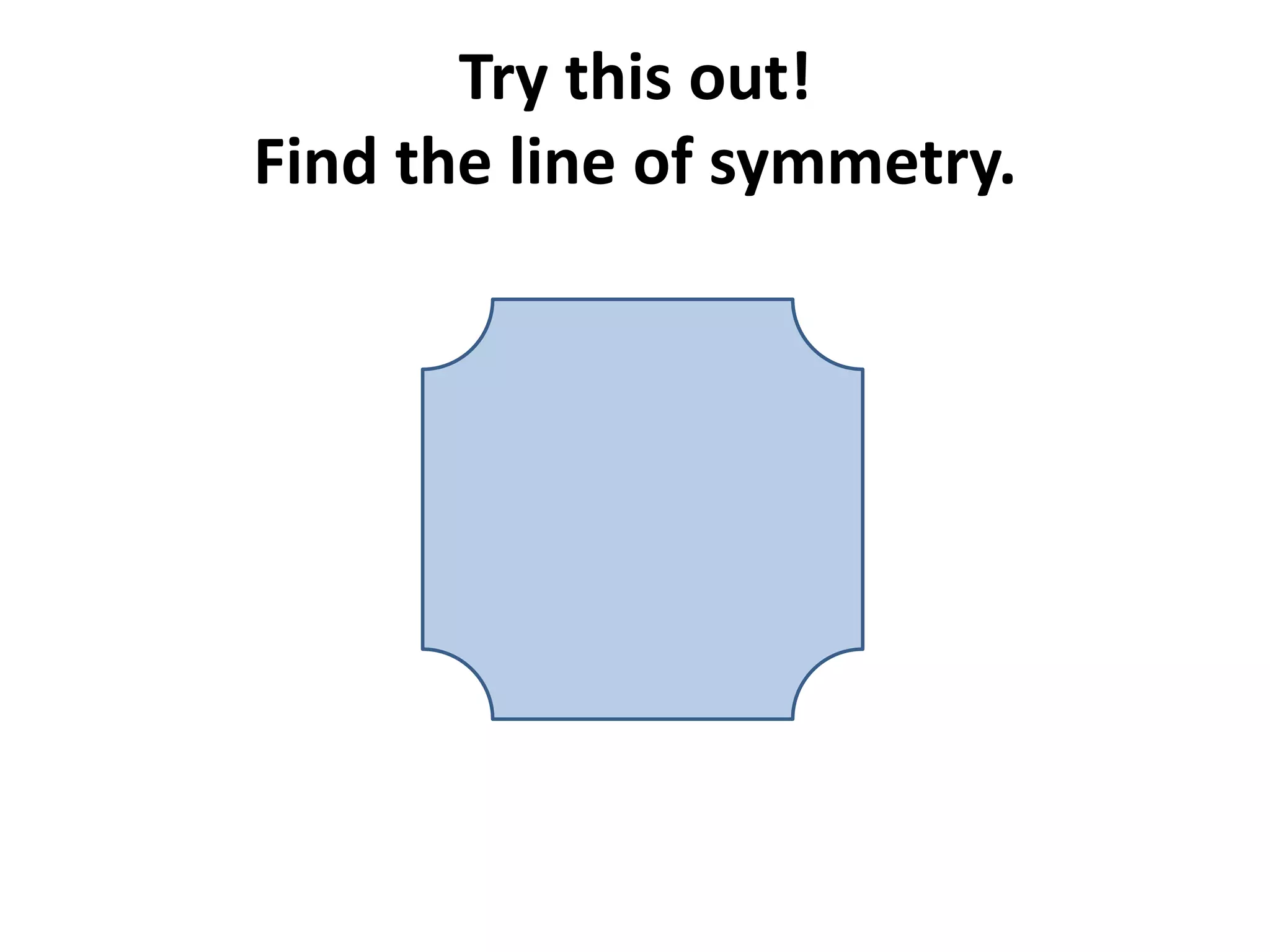 Try this out!
Find the line of symmetry.
 