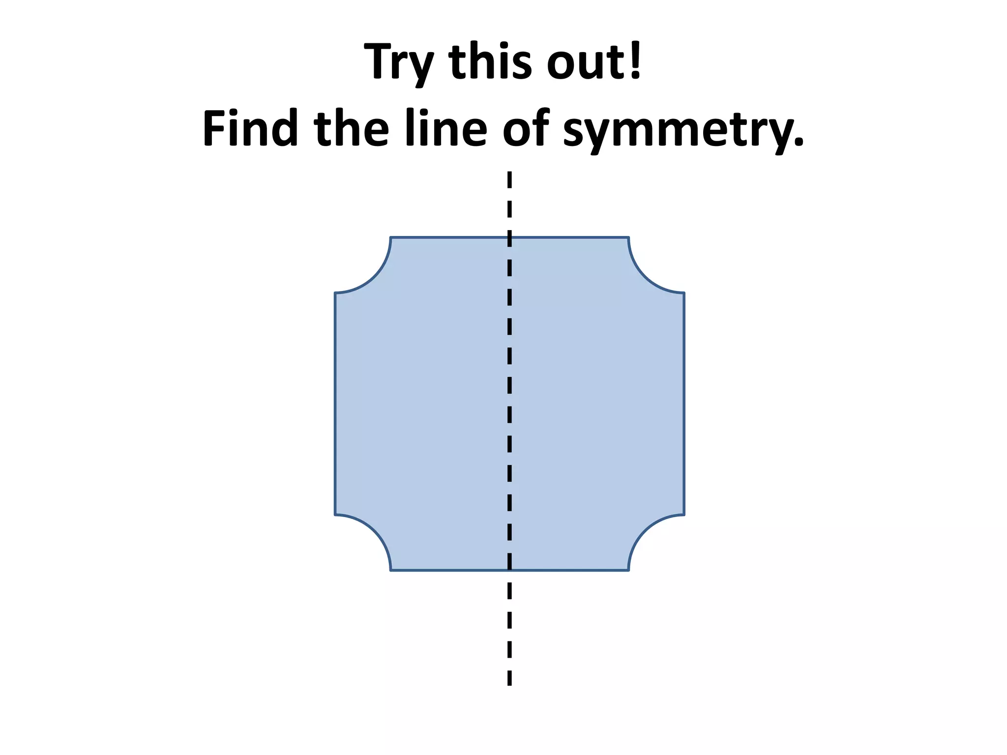 Try this out!
Find the line of symmetry.
 