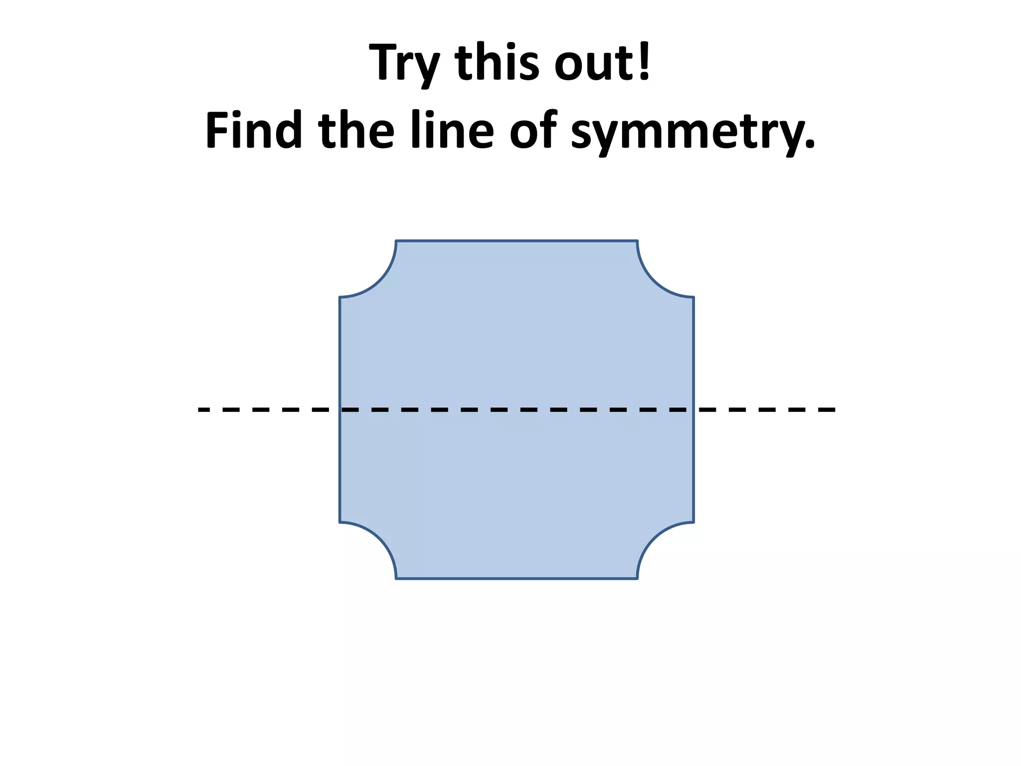Try this out!
Find the line of symmetry.
 