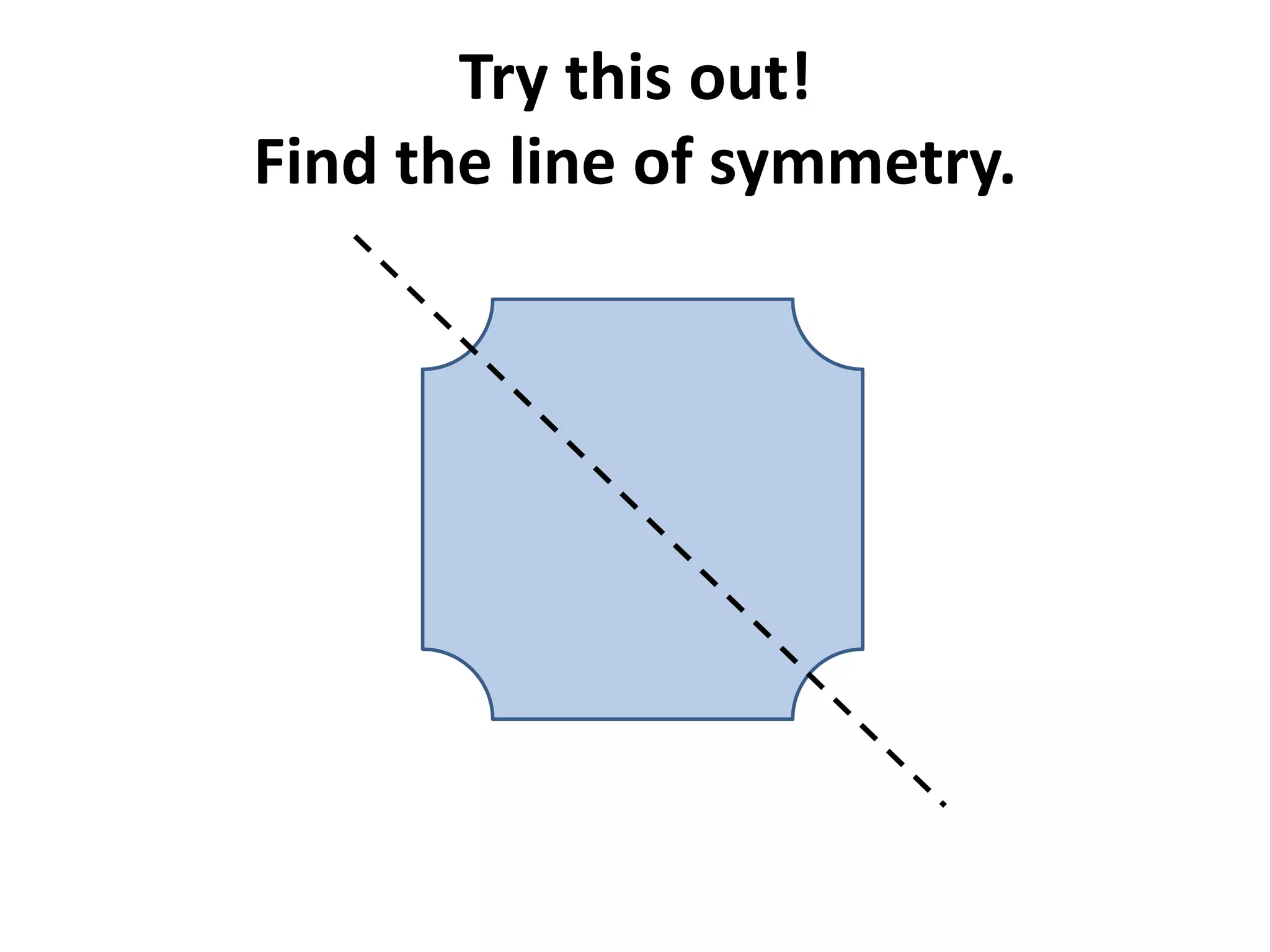 Try this out!
Find the line of symmetry.
 