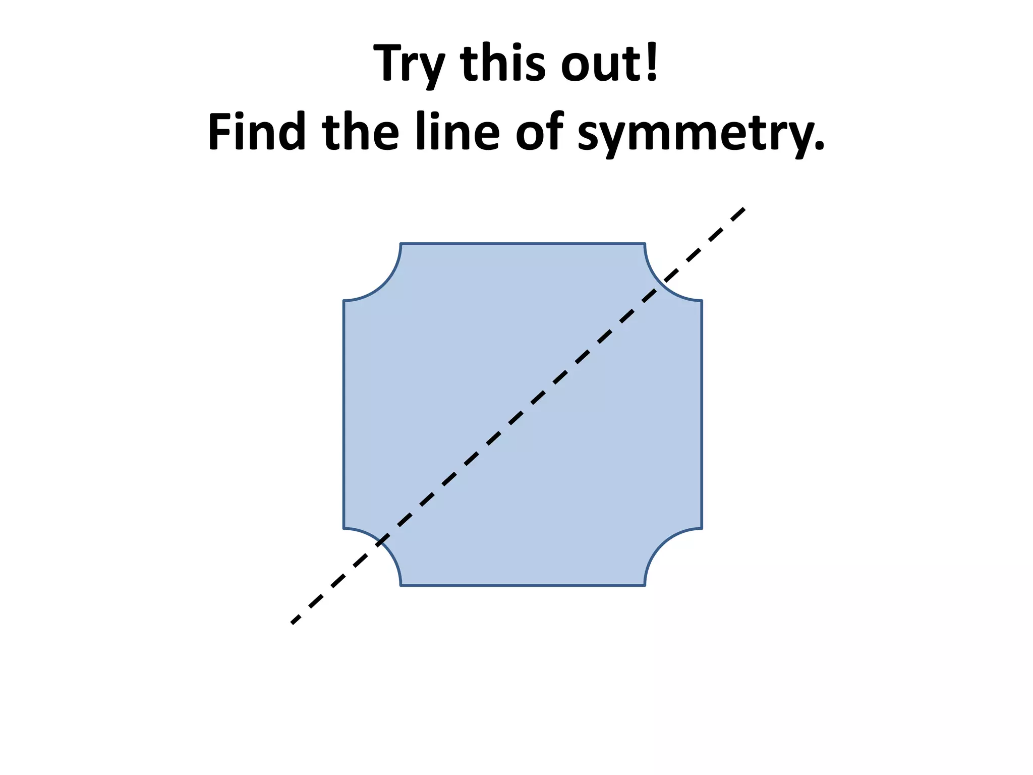Try this out!
Find the line of symmetry.
 