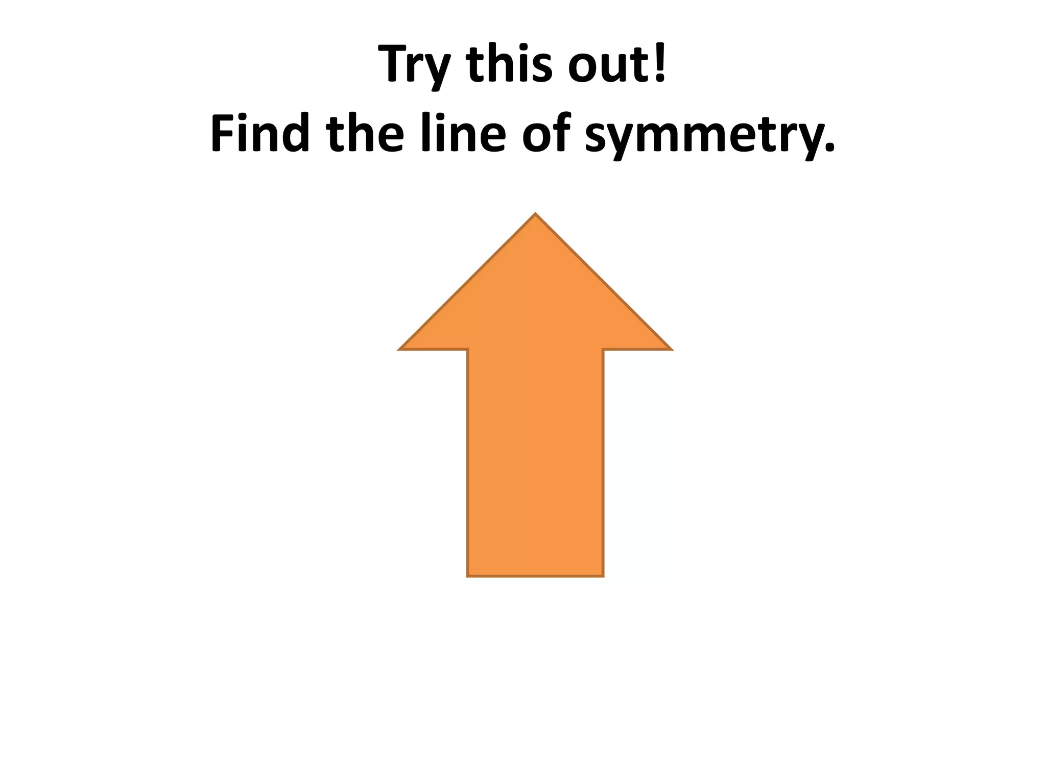 Try this out!
Find the line of symmetry.
 