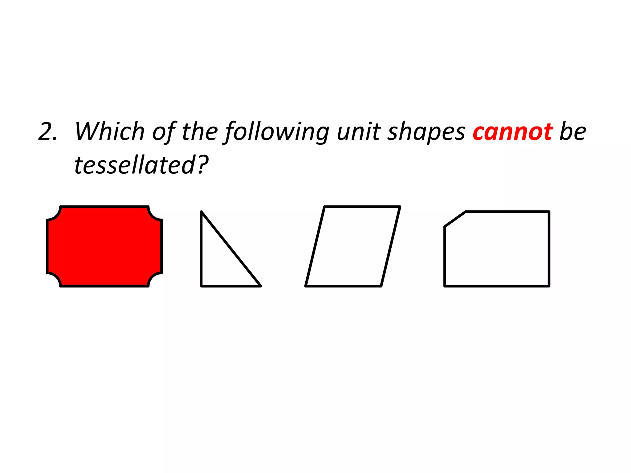 2. Which of the following unit shapes cannot be
   tessellated?
 