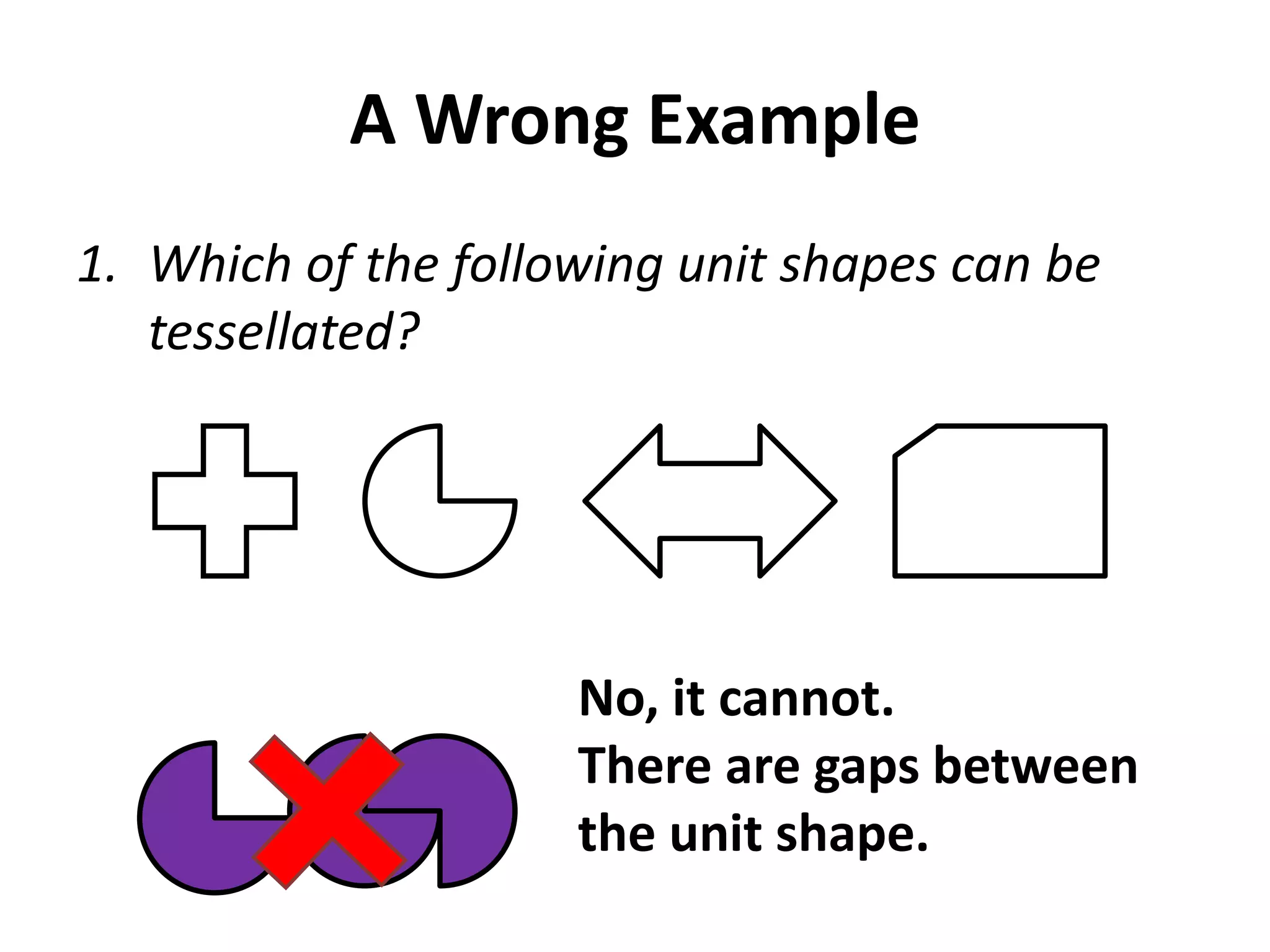 A Wrong Example
1. Which of the following unit shapes can be
   tessellated?




                     No, it cannot.
                     There are gaps between
                     the unit shape.
 