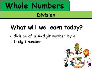 Whole Numbers
               Division

 What will we learn today?
 • division of a 4-digit number by a
   1-digit number
 