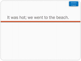 INDEX
PAGE

It was hot; we went to the beach.

 