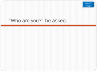 INDEX
PAGE

“Who are you?” he asked.

 