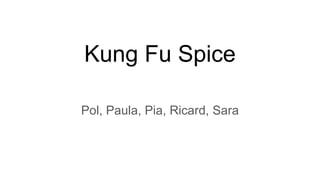 Kung Fu Spice
Pol, Paula, Pia, Ricard, Sara
 