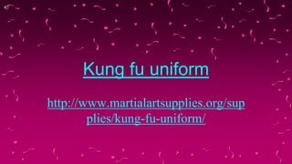 Kung fu uniform
http://www.martialartsupplies.org/sup
plies/kung-fu-uniform/
 