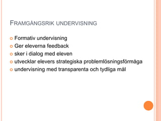 FRAMGÅNGSRIK UNDERVISNING

 Formativ undervisning
 Ger eleverna feedback

 sker i dialog med eleven

 utvecklar elevers strategiska problemlösningsförmåga

 undervisning med transparenta och tydliga mål
 