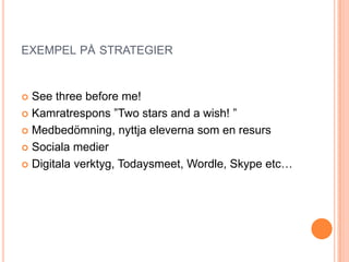EXEMPEL PÅ STRATEGIER


 See three before me!
 Kamratrespons ”Two stars and a wish! ”

 Medbedömning, nyttja eleverna som en resurs

 Sociala medier

 Digitala verktyg, Todaysmeet, Wordle, Skype etc…
 