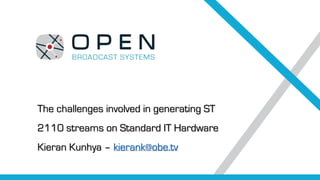 The challenges involved in generating ST
2110 streams on Standard IT Hardware
Kieran Kunhya – kierank@obe.tv
 