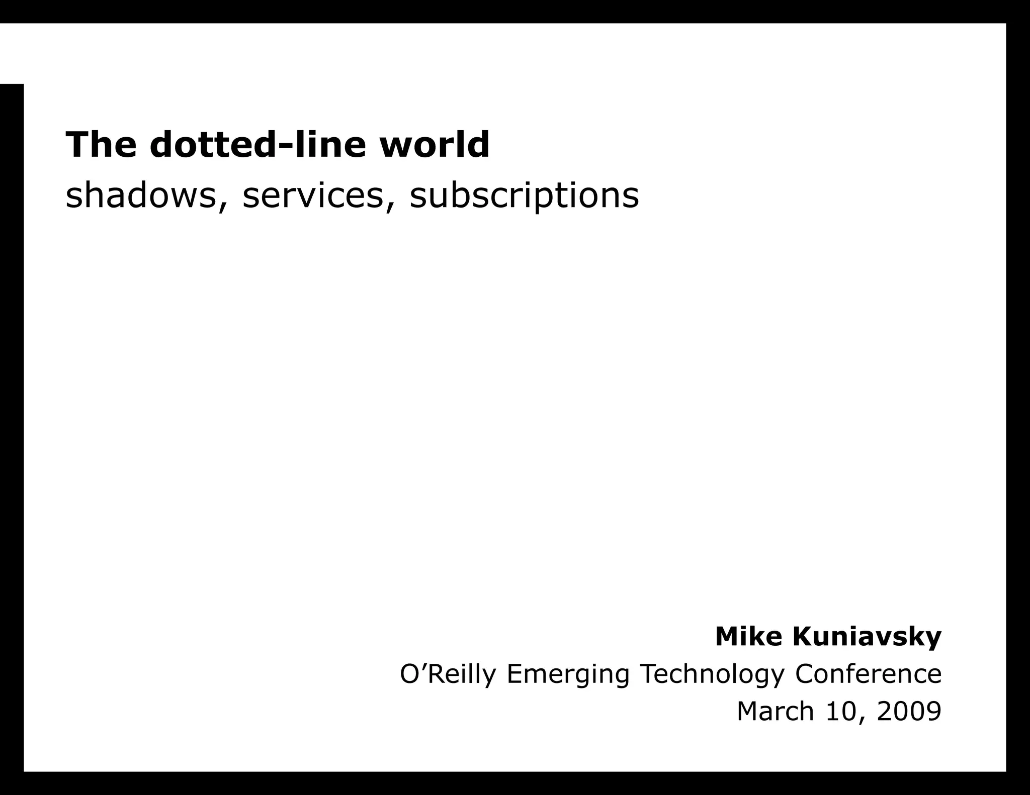 Mike Kuniavsky O’Reilly Emerging Technology Conference March 10, 2009 The dotted-line world shadows, services, subscriptions