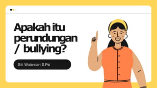 Apakahitu
perundungan
/ bullying?
Siti Wulandari,S.Psi
 