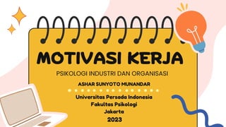 MOTIVASI KERJA
PSIKOLOGI INDUSTRI DAN ORGANISASI
Universitas Persada Indonesia
Fakultas Psikologi
Jakarta
2023
ASHAR SUNYOTO MUNANDAR
 